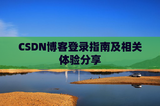 CSDN博客登录指南及相关体验分享